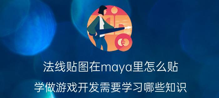 法线贴图在maya里怎么贴 学做游戏开发需要学习哪些知识？